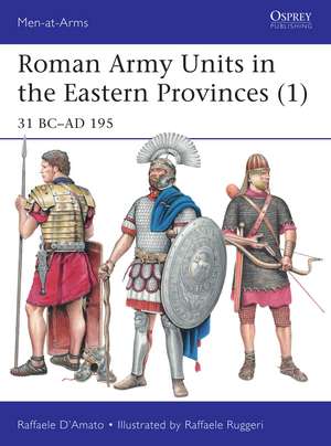 Roman Army Units in the Eastern Provinces (1): 31 BC–AD 195 de Raffaele D’Amato