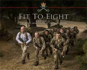 Fit to Fight: A History of the Royal Army Physical Training Corps 1860–2015 de Nikolai Bogdanovic