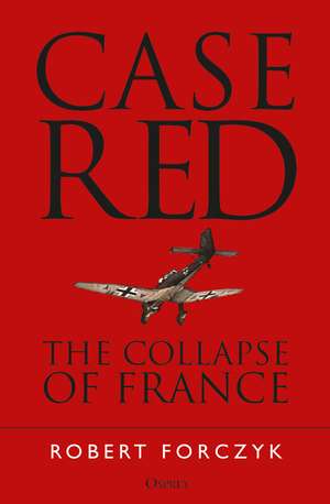 Case Red: The Collapse of France de Robert Forczyk