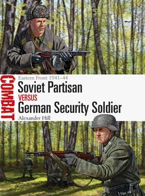 Soviet Partisan vs German Security Soldier: Eastern Front 1941–44 de Dr Alexander Hill