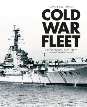 Cold War Fleet: Ships of the Royal Navy 1966–91 A Photographic Album de Clive Taylor