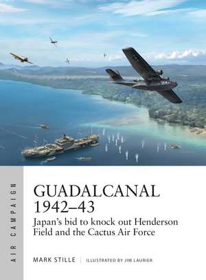 Guadalcanal 1942–43: Japan's bid to knock out Henderson Field and the Cactus Air Force de Mark Stille