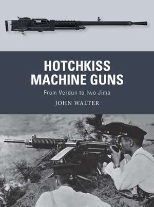 Hotchkiss Machine Guns: From Verdun to Iwo Jima de John Walter