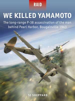 We Killed Yamamoto: The long-range P-38 assassination of the man behind Pearl Harbor, Bougainville 1943 de Si Sheppard