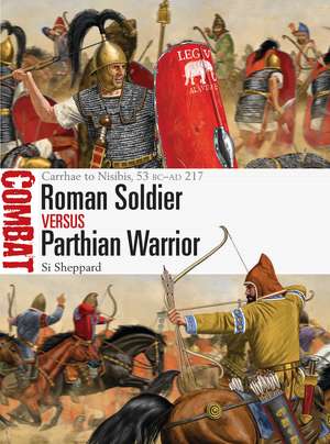 Roman Soldier vs Parthian Warrior: Carrhae to Nisibis, 53 BC–AD 217 de Si Sheppard