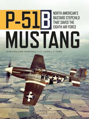 P-51B Mustang: North American’s Bastard Stepchild that Saved the Eighth Air Force de James William "Bill" Marshall