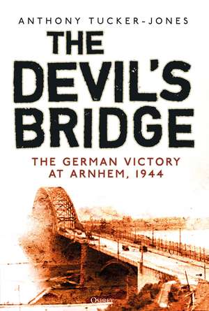 The Devil's Bridge: The German Victory at Arnhem, 1944 de Anthony Tucker-Jones