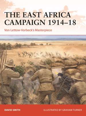 The East Africa Campaign 1914–18: Von Lettow-Vorbeck’s Masterpiece de David Smith