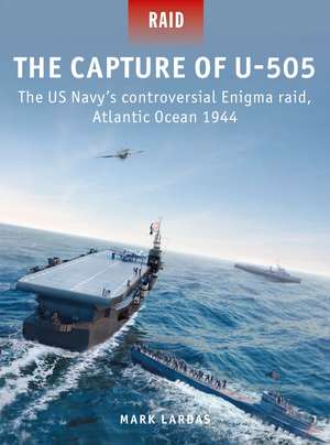 The Capture of U-505: The US Navy's controversial Enigma raid, Atlantic Ocean 1944 de Mark Lardas