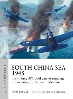 South China Sea 1945: Task Force 38's bold carrier rampage in Formosa, Luzon, and Indochina de Mark Lardas