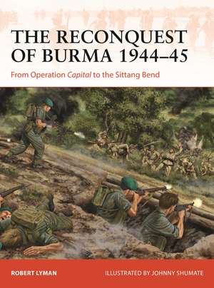 The Reconquest of Burma 1944–45: From Operation Capital to the Sittang Bend de Robert Lyman