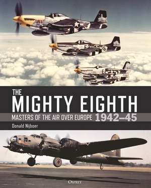 The Mighty Eighth: Masters of the Air over Europe 1942–45 de Donald Nijboer