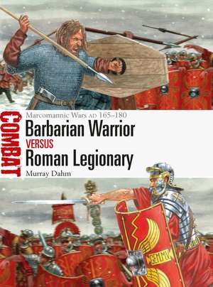 Barbarian Warrior vs Roman Legionary: Marcomannic Wars AD 165–180 de Dr Murray Dahm