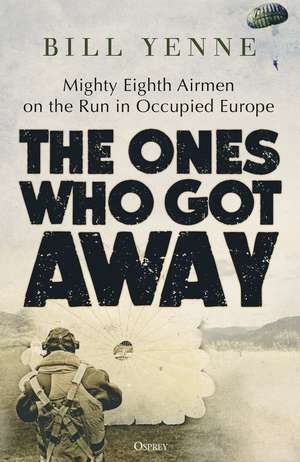 The Ones Who Got Away: Mighty Eighth Airmen on the Run in Occupied Europe de Bill Yenne