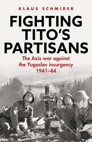 Fighting Tito's Partisans: The Axis war against the Yugoslav insurgency, 1941–44 de Klaus Schmider