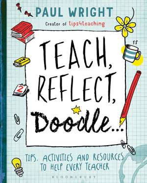 Teach, Reflect, Doodle...: Tips, activities and resources to help every teacher de Paul Wright