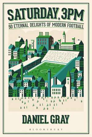 Saturday, 3pm: 50 Eternal Delights of Modern Football de Daniel Gray