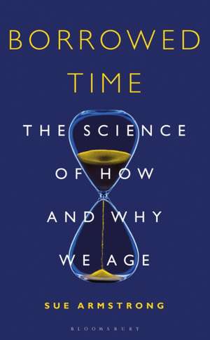 Borrowed Time: The Science of How and Why We Age de Sue Armstrong