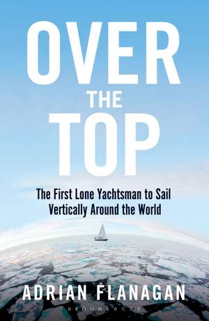 Over the Top: The First Lone Yachtsman to Sail Vertically Around the World de Adrian Flanagan