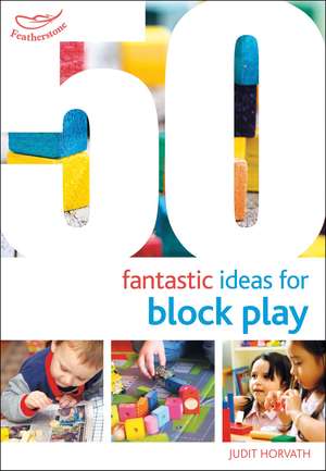 50 Fantastic Ideas for Block Play de Judit Horvath