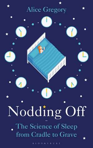 Nodding Off: The Science of Sleep from Cradle to Grave de Alice Gregory