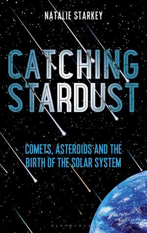 Catching Stardust: Comets, Asteroids and the Birth of the Solar System de Natalie Starkey