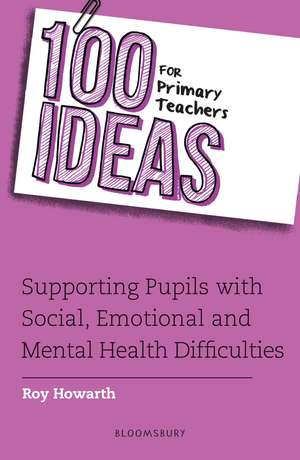 100 Ideas for Primary Teachers: Supporting Pupils with Social, Emotional and Mental Health Difficulties de Roy Howarth