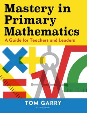 Mastery in Primary Mathematics: A Guide for Teachers and Leaders de Tom Garry