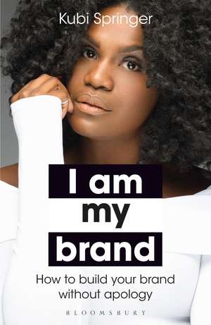 I Am My Brand: How to Build Your Brand Without Apology de Kubi Springer