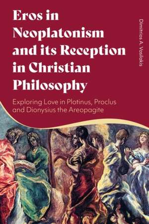 Eros in Neoplatonism and its Reception in Christian Philosophy: Exploring Love in Plotinus, Proclus and Dionysius the Areopagite de Dimitrios A. Vasilakis