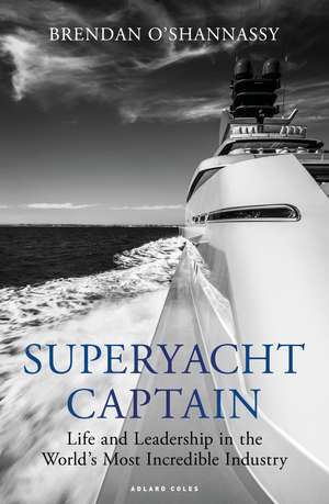 Superyacht Captain: Life and leadership in the world's most incredible industry de Brendan O’Shannassy