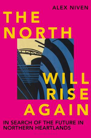 The North Will Rise Again: In Search of the Future in Northern Heartlands de Alex Niven