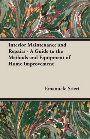 Interior Maintenance and Repairs - A Guide to the Methods and Equipment of Home Improvement de Emanuele Stieri