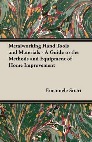 Metalworking Hand Tools and Materials - A Guide to the Methods and Equipment of Home Improvement de Emanuele Stieri