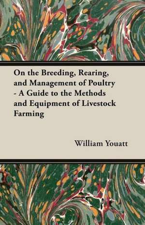 On the Breeding, Rearing, and Management of Poultry - A Guide to the Methods and Equipment of Livestock Farming de William Youatt