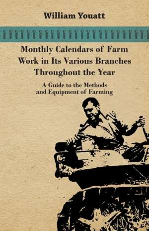 Monthly Calendars of Farm Work in Its Various Branches Throughout the Year - A Guide to the Methods and Equipment of Farming de William Youatt