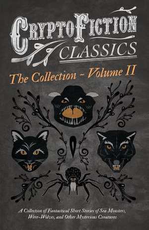 Cryptofiction - Volume II. A Collection of Fantastical Short Stories of Sea Monsters, Dangerous Insects, and Other Mysterious Creatures (Cryptofiction Classics - Weird Tales of Strange Creatures) de Various