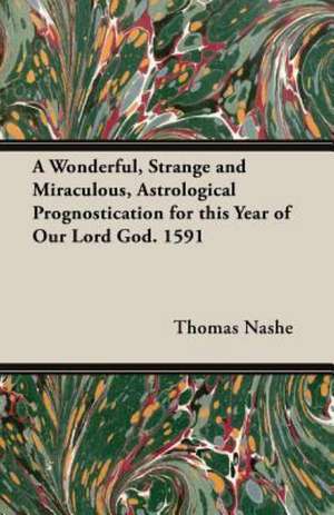 A Wonderful, Strange and Miraculous, Astrological Prognostication for This Year of Our Lord God. 1591 de Thomas Nashe