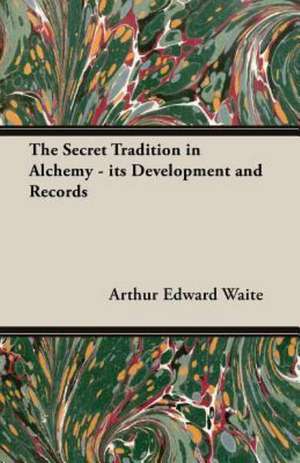 The Secret Tradition in Alchemy - Its Development and Records de Arthur Edward Waite