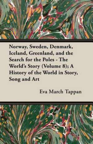 Norway, Sweden, Denmark, Iceland, Greenland, and the Search for the Poles - The World's Story (Volume 8); A History of the World in Story, Song and AR de Eva March Tappan