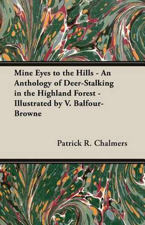 Mine Eyes to the Hills - An Anthology of Deer-Stalking in the Highland Forest - Illustrated by V. Balfour-Browne de Patrick R. Chalmers