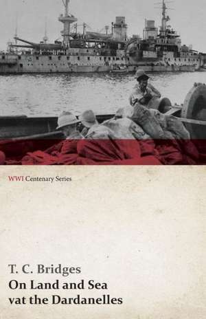 On Land and Sea at the Dardanelles (WWI Centenary Series) de T. C. Bridges