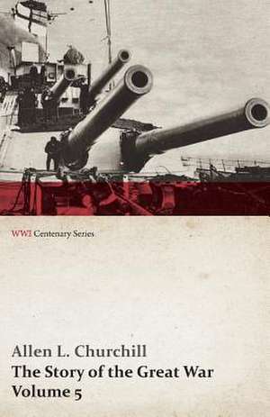 The Story of the Great War, Volume 5 - Battle of Jutland Bank, Russian Offensive, Kut-El-Amara, East Africa, Verdun, the Great Somme Drive, United States and Belligerents, Summary of Two Years' War (WWI Centenary Series) de Allen L. Churchill