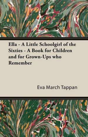 Ella - A Little Schoolgirl of the Sixties - A Book for Children and for Grown-Ups Who Remember de Eva March Tappan