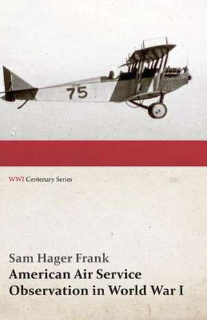 American Air Service Observation in World War I (WWI Centenary Series) de Sam Hager Frank