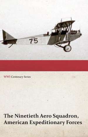 The Ninetieth Aero Squadron, American Expeditionary Forces - A History of its Activities During the World War, from Its Formation to Its Return to the United States (WWI Centenary Series) de Anon