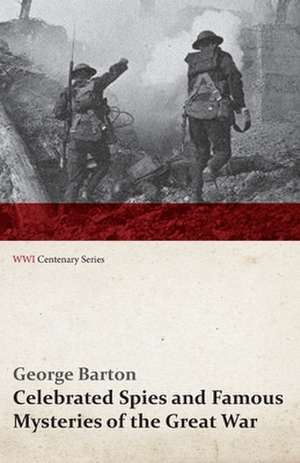 Celebrated Spies and Famous Mysteries of the Great War (Wwi Centenary Series): Are We Told the Truth? (Wwi Centenary Series) de George Barton