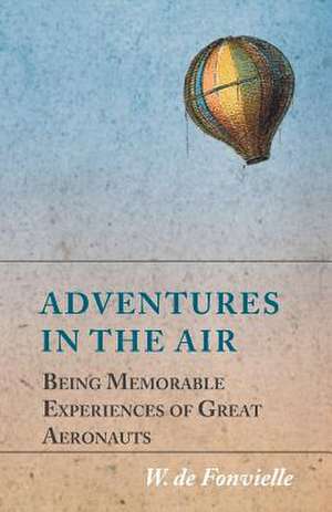 Adventures in the Air - Being Memorable Experiences of Great Aeronauts de W. De Fonvielle