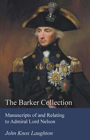 The Barker Collection - Manuscripts of and Relating to Admiral Lord Nelson de John Knox Laughton