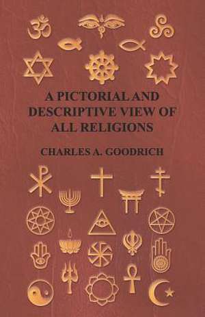 A Pictorial and Descriptive View of All Religions; Embracing the Forms of Worship, Practised by the Several Nations of the Known World from the Earliest Records to the Present Time, to Which is Added a Brief View of Minor Sects; on the Basis of the Celebr de Charles A. Goodrich